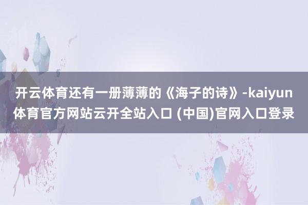 开云体育还有一册薄薄的《海子的诗》-kaiyun体育官方网站云开全站入口 (中国)官网入口登录