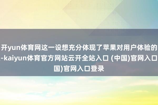 开yun体育网这一设想充分体现了苹果对用户体验的怜爱-kaiyun体育官方网站云开全站入口 (中国)官网入口登录