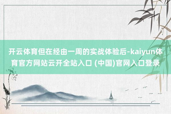 开云体育但在经由一周的实战体验后-kaiyun体育官方网站云开全站入口 (中国)官网入口登录