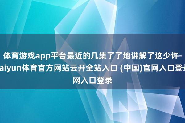 体育游戏app平台最近的几集了了地讲解了这少许-kaiyun体育官方网站云开全站入口 (中国)官网入口登录