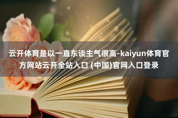 云开体育是以一直东谈主气很高-kaiyun体育官方网站云开全站入口 (中国)官网入口登录